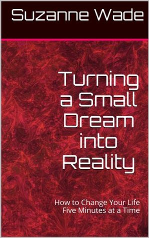 Turning a Small Dream into Reality (How to Change Your Life Five Minutes at a Time Book 1)