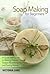 Soap Making for Beginners: A Quick Start Guide to Making Natural Organic Soaps, Nourishing Your Skin, and Saving Money (Soap Making - How to Make Soap ... that Make You Look Younger and Beautiful)