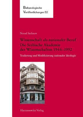 Wissenschaft ALS Nationaler Beruf. Die Serbische Akademie Der Wissenschaften 1944-1992: Tradierung Und Modifizierung Nationaler Ideologie (Balkanologische Veröffentlichungen) (German Edition)