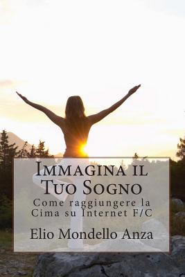Immagina il Tuo Sogno: Come raggiungere la Cima su Internet F/C (Italian Edition)