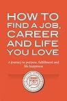 How to Find a Job, Career and Life You Love How to Find a Job, Career and Life You Love