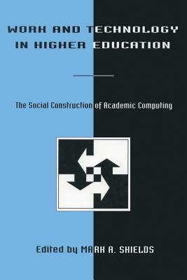 Work and Technology in Higher Education: The Social Construction of Academic Computing (Technology and Education Series)