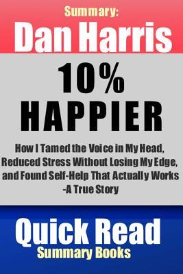 Summary: Dan Harris, 10% Happier: How I Tamed the Voice in My Head, Reduced Stress Without Losing My Edge, and Found Self-help That Actually Works--a True Story