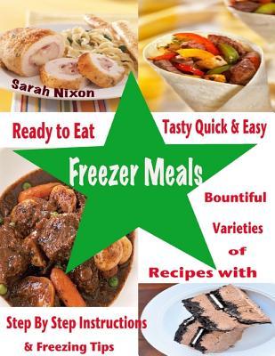 Ready to Eat Tasty Quick & Easy Freezer Meals: Bountiful Varieties of Recipes with Step by Step Instructions & Freezing Tips
