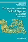 The Baroque Narrative of Carlos de Sigüenza y Góngora: A New World Paradise (Cambridge Studies in Latin American and Iberian Literature, Series Number 9) The Baroque Narrative of Carlos de Sigüenza y Góngora: A New World Paradise (Cambridge Studies in Latin American and Iberian Literature, Series Number 9)