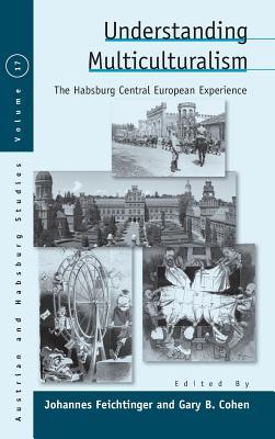 Understanding Multiculturalism: The Habsburg Central European Experience (Austrian and Habsburg Studies, 17)