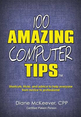 100 Amazing Computer Tips: Shortcuts, Tricks, and Advice to Help Everyone from Novice to Professional