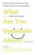 What Are You Optimistic About?: Today's Leading Thinkers on Why Things Are Good and Getting Better – 150+ World-Class Minds on Humanity's Tomorrow