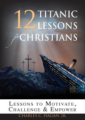 12 Titanic Lessons for Christians: Lessons to Motivate, Challenge and Empower (Paperback)
