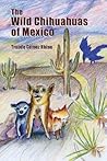The Wild Chihuahuas of Mexico by Traude Gomez Rhine The Wild Chihuahuas of Mexico by Traude Gomez Rhine