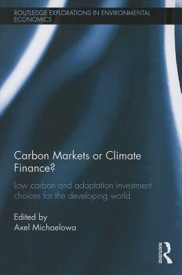 Carbon Markets or Climate Finance?: Low Carbon and Adaptation Investment Choices for the Developing World (Routledge Explorations in Environmental Economics)