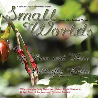 Small Worlds,Of Bees and Trees and Butterfly Knees, A Book of Classic Poetry for Children: Nature with a Touch of Whimsy