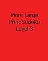 More Large Print Sudoku Level 3: Fun, Large Grid Sudoku Puzzles More Large Print Sudoku Level 3: Fun, Large Grid Sudoku Puzzles