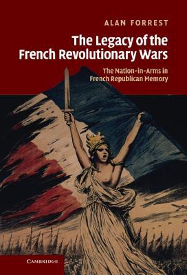 The Legacy of the French Revolutionary Wars: The Nation-in-Arms in French Republican Memory (Studies in the Social and Cultural History of Modern Warfare, Series Number 29)