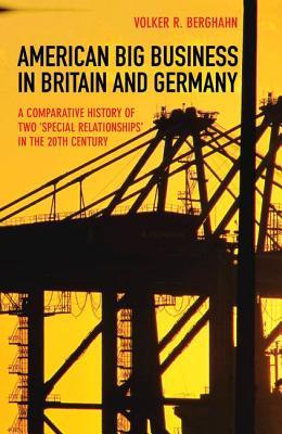 American Big Business in Britain and Germany: A Comparative History of Two "Special Relationships" in the 20th Century