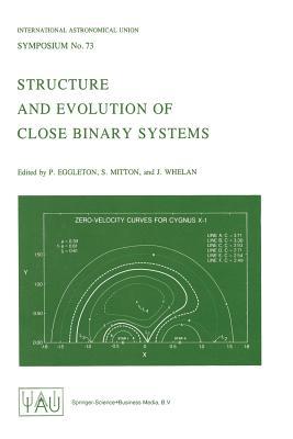 Structure and Evolution of Close Binary Systems (International Astronomical Union Symposia, 73)