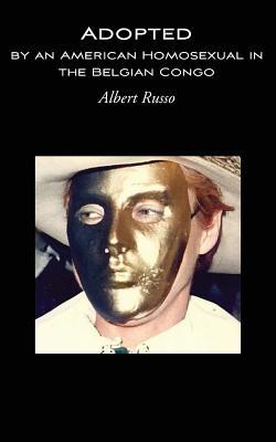 Adopted by an American Homosexual in the Belgian Congo (African quatuor of award-winning novels on the Belgian Congo and Rwanda-Urundi)