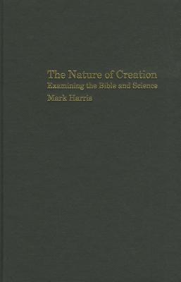 The Nature of Creation: Examining the Bible and Science (Biblical Challenges in the Contemporary World)