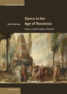 Opera in the Age of Rousseau: Music, Confrontation, Realism (Cambridge Studies in Opera)