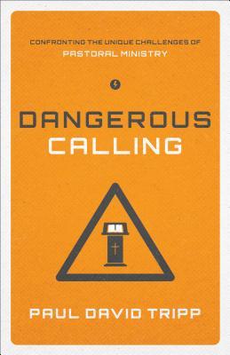 Dangerous Calling: Confronting the Unique Challenges of Pastoral Ministry (Paperback Edition)