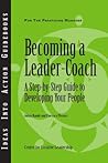 Becoming a Leader-Coach: A Step-By-Step Guide to Developing Your People