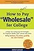 How to REALLY Pay "Wholesale" for College: College cost cutting strategies and tips for Forgotten Middle Class families who think, "Why bother, I'll never qualify for anything!"