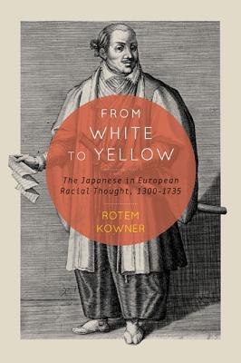 From White to Yellow: The Japanese in European Racial Thought, 1300-1735 (Volume 63)