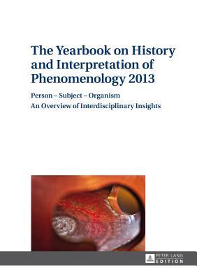 The Yearbook on History and Interpretation of Phenomenology 2013: Person – Subject – Organism- An Overview of Interdisciplinary Insights