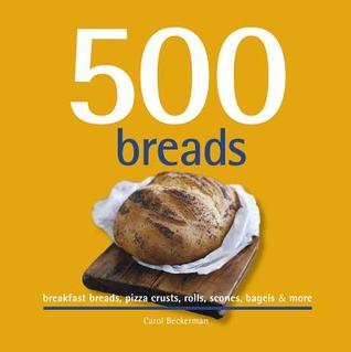 500 Breads: Breakfast Breads, Pizza Crusts, Rolls, Scones, Bagels & More (The 500 Series) (500...cookbooks/Recipes)