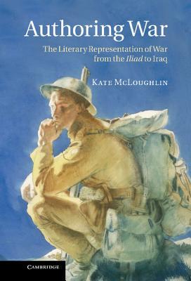 Authoring War: The Literary Representation of War from the Iliad to Iraq (Hardcover)