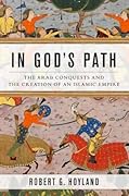 In God's Path: The Arab Conquests and the Creation of an Islamic Empire