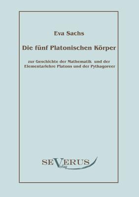 Die fünf platonischen Körper: Zur Geschichte der Mathematik und der Elementenlehre Platons und der Pythagoreer
