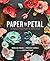 Paper to Petal: 75 Whimsical Paper Flowers to Craft by Hand