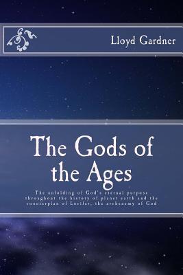The Gods of the Ages: The unfolding of God's eternal purpose throughout the history of planet earth and the counterplan of Lucifer, the archenemy of God