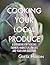 Cooking Your Local Produce: A Cookbook for Tackling Farmers Markets, CSA Boxes, and Your Own Backyard