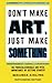 Don't Make Art, Just Make Something: Sketchbook Edition: The process, struggle, and vital importance of getting started
