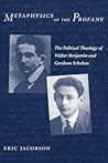 Metaphysics of the Profane: The Political Theology of Walter Benjamin and Gershom Scholem