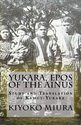 Yukara, Epos of the Ainus: Study and Translation of Kamuy-Yukara (Paperback)