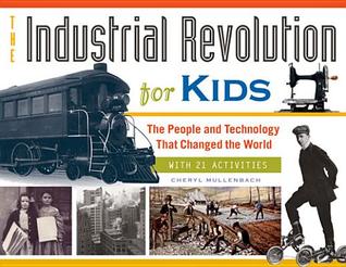 The Industrial Revolution for Kids: The People and Technology That Changed the World, with 21 Activities (51) (For Kids series)