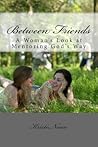 Between Friends: A Woman's Look at Mentoring God's Way Between Friends: A Woman's Look at Mentoring God's Way