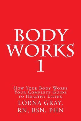 Body Works 1: Your Complete Guide to a Healthy Life (Volume 1)