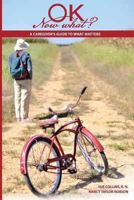 OK Now What? A Caregiver's Guide to What Matters