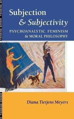 Subjection and Subjectivity: Psychoanalytic Feminism and Moral Philosophy (Thinking Gender)