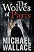 The Wolves of Paris by Michael Wallace The Wolves of Paris by Michael Wallace