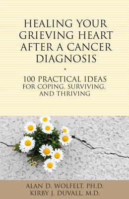 Healing Your Grieving Heart After a Cancer Diagnosis: 100 Practical Ideas for Coping, Surviving, and Thriving (The 100 Ideas Series)