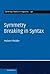 Symmetry Breaking in Syntax (Cambridge Studies in Linguistics, Series Number 136)