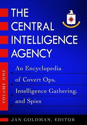 The Central Intelligence Agency: An Encyclopedia of Covert Ops, Intelligence Gathering, and Spies [2 volumes]