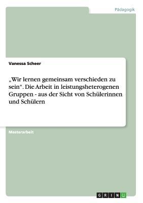 "Wir lernen gemeinsam verschieden zu sein". Die Arbeit in leistungsheterogenen Gruppen - aus der Sicht von Schülerinnen und Schülern (German Edition)