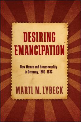 Desiring Emancipation: New Women and Homosexuality in Germany, 1890-1933 (Queer Politics Cultures)