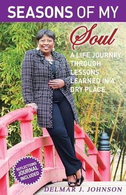 Seasons of My Soul: A Life Journey Through Lessons Learned In A Dry Place